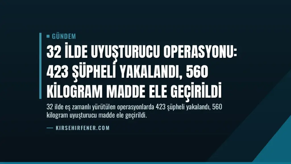 32 İlde Uyuşturucu Operasyonu: 423 Şüpheli Yakalandı, 560 Kilogram Madde Ele Geçirildi