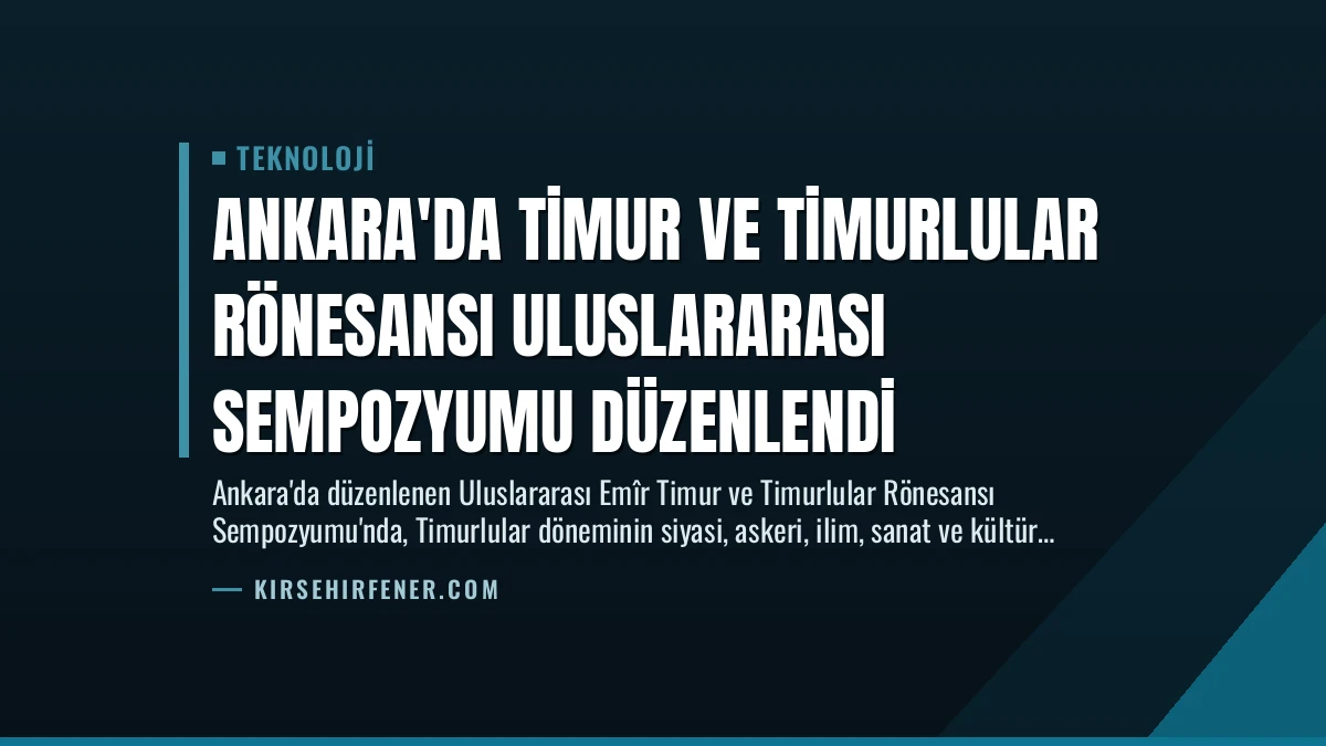 Ankara’da Timur ve Timurlular Rönesansı Uluslararası Sempozyumu Düzenlendi