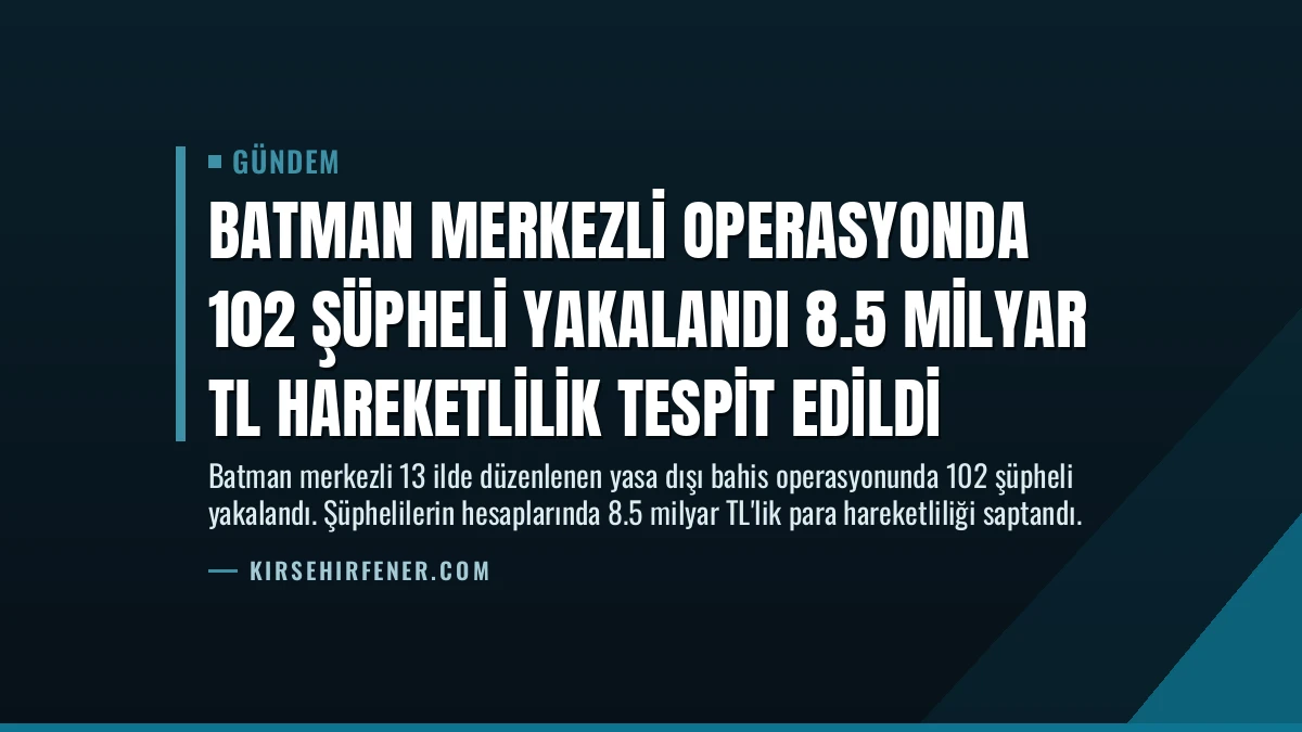 Batman Merkezli Operasyonda 102 Şüpheli Yakalandı 8.5 Milyar TL Hareketlilik Tespit Edildi