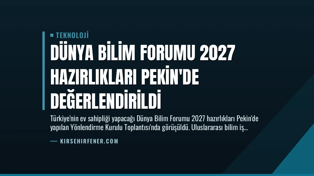 Dünya Bilim Forumu 2027 Hazırlıkları Pekin’de Değerlendirildi