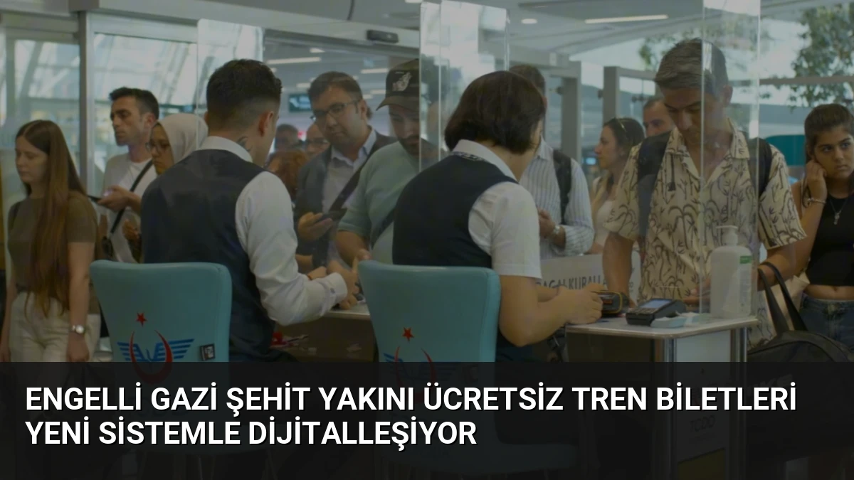 Engelli Gazi Şehit Yakını Ücretsiz Tren Biletleri Yeni Sistemle Dijitalleşiyor