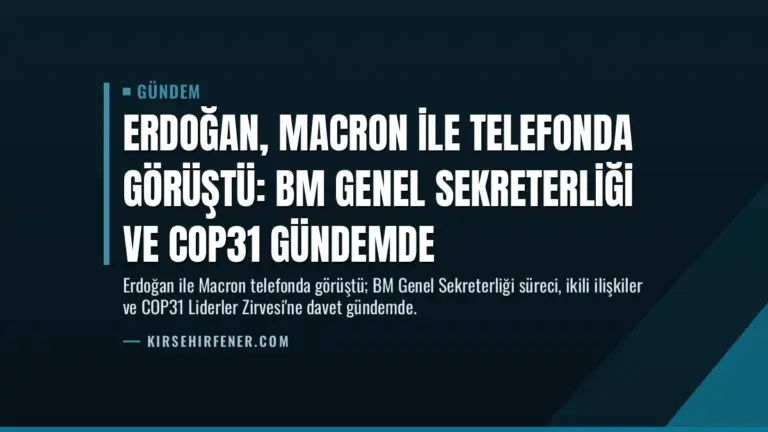 Erdoğan, Macron ile telefonda görüştü: BM Genel Sekreterliği ve COP31 gündemde
