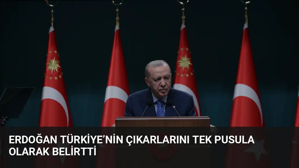 Erdoğan Türkiye’nin Çıkarlarını Tek Pusula Olarak Belirtti