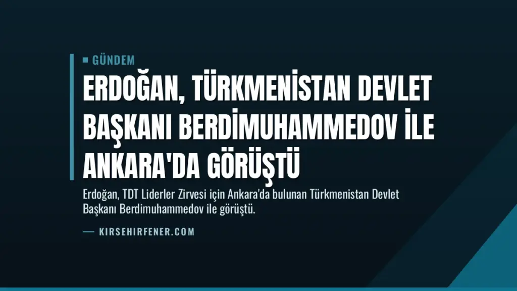 Erdoğan, Türkmenistan Devlet Başkanı Berdimuhammedov ile Ankara'da Görüştü