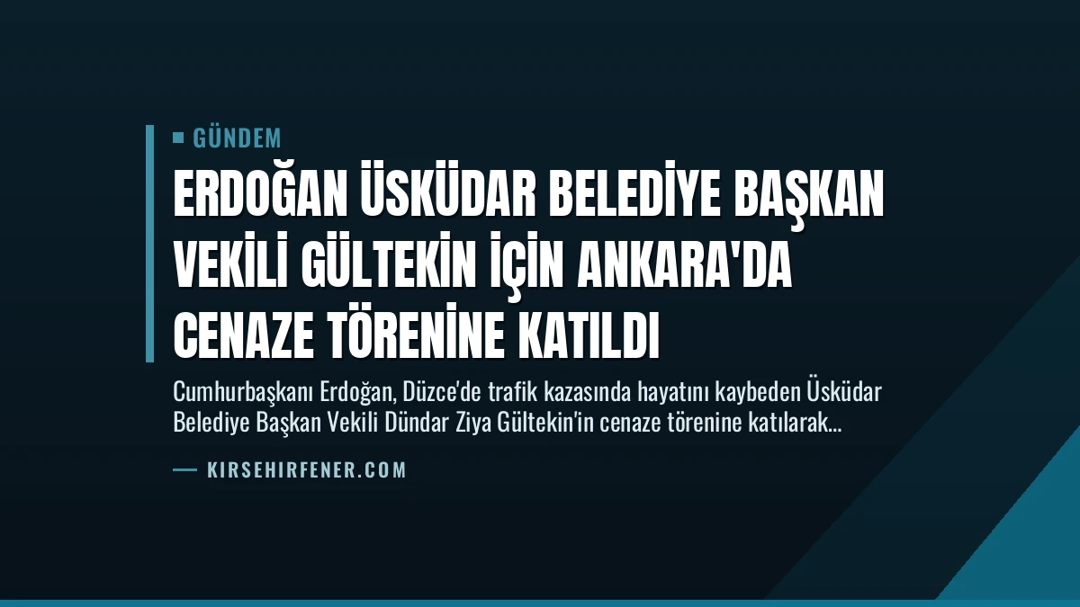 Erdoğan Üsküdar Belediye Başkan Vekili Gültekin İçin Ankara’da Cenaze Törenine Katıldı