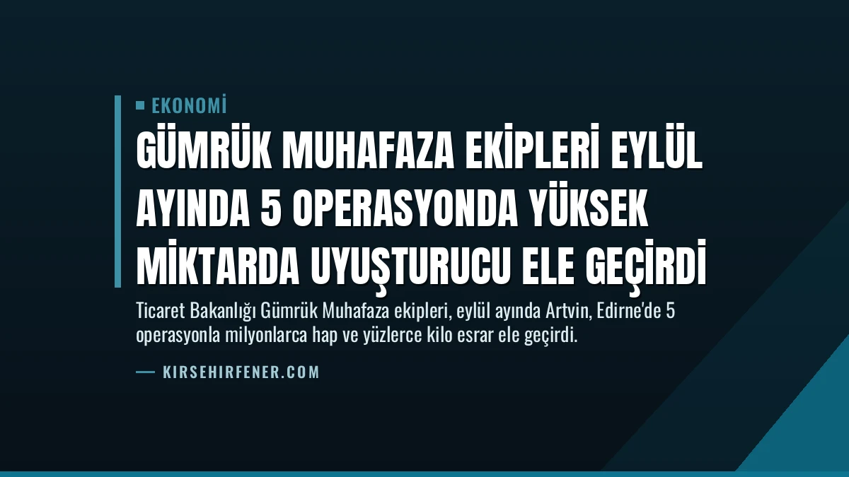 Gümrük Muhafaza Ekipleri Eylül Ayında 5 Operasyonda Yüksek Miktarda Uyuşturucu Ele Geçirdi
