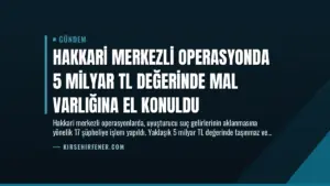 Hakkari Merkezli Operasyonda 5 Milyar TL Değerinde Mal Varlığına El Konuldu