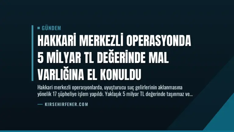 Hakkari Merkezli Operasyonda 5 Milyar TL Değerinde Mal Varlığına El Konuldu