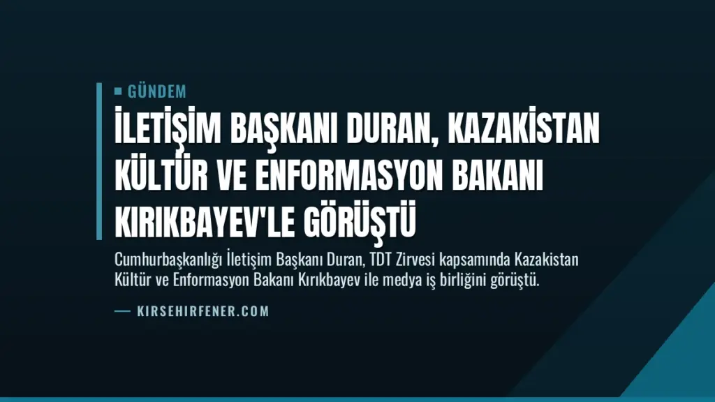 İletişim Başkanı Duran, Kazakistan Kültür ve Enformasyon Bakanı Kırıkbayev'le görüştü