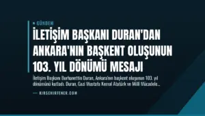 İletişim Başkanı Duran’dan Ankara’nın Başkent Oluşunun 103. Yıl Dönümü Mesajı