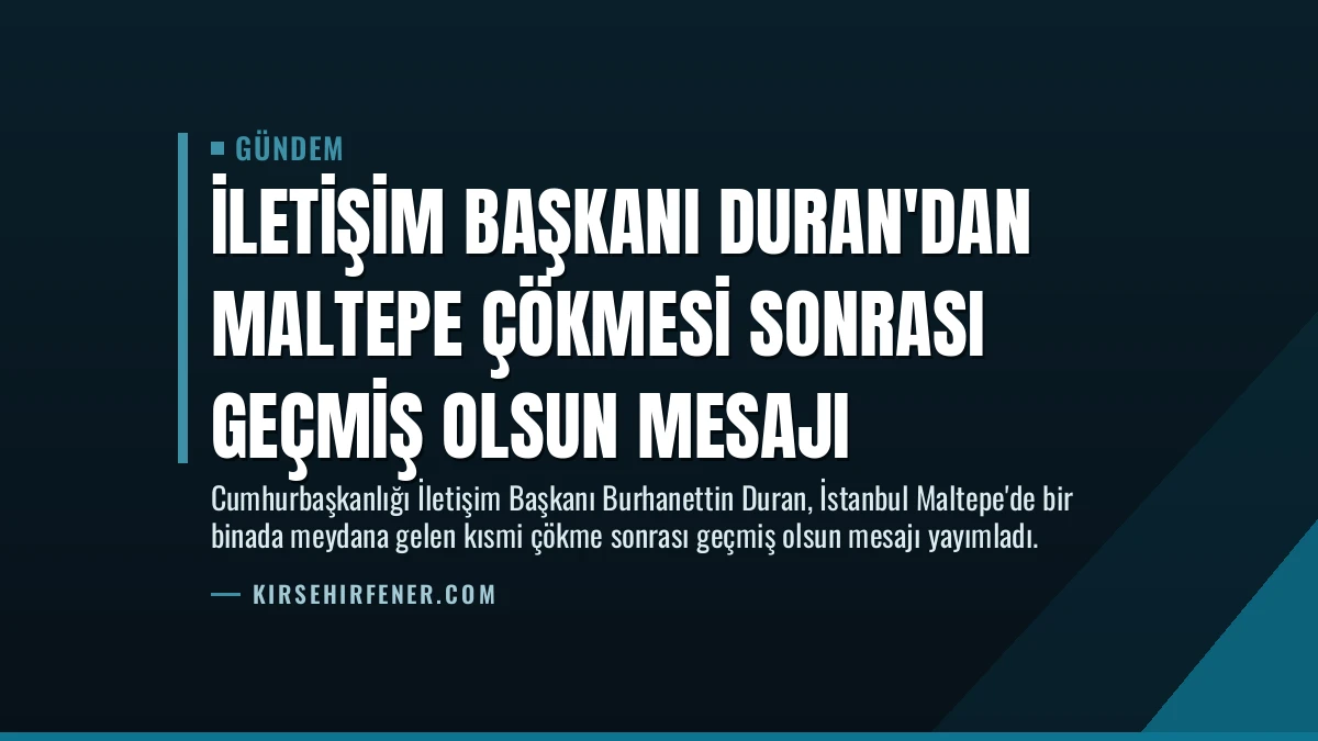 İletişim Başkanı Duran’dan Maltepe Çökmesi Sonrası Geçmiş Olsun Mesajı
