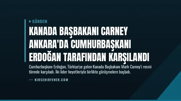 Kanada Başbakanı Carney Ankara’da Cumhurbaşkanı Erdoğan Tarafından Karşılandı