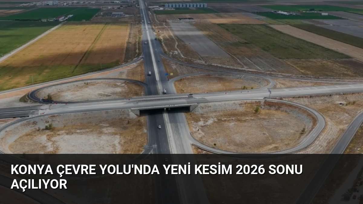 Konya Çevre Yolu’nda Yeni Kesim 2026 Sonu Açılıyor