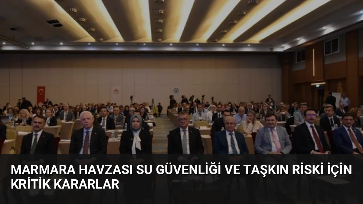 Marmara Havzası Su Güvenliği ve Taşkın Riski İçin Kritik Kararlar