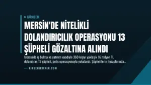 Mersin’de Nitelikli Dolandırıcılık Operasyonu 13 Şüpheli Gözaltına Alındı