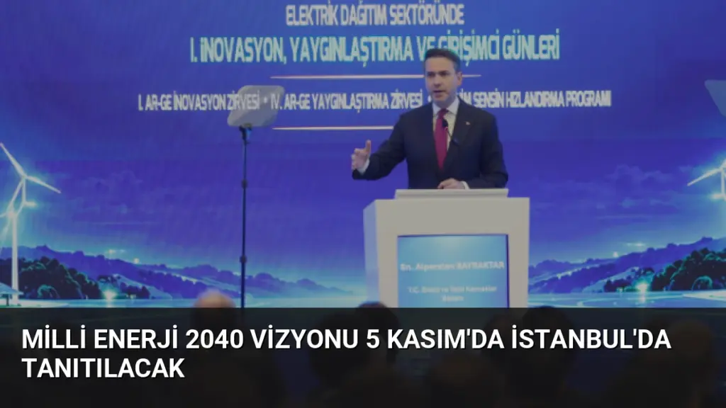 Milli Enerji 2040 Vizyonu 5 Kasım'da İstanbul'da Tanıtılacak