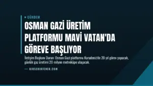 Osman Gazi Üretim Platformu Mavi Vatan’da Göreve Başlıyor