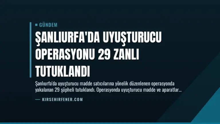 Şanlıurfa’da Uyuşturucu Operasyonu 29 Zanlı Tutuklandı