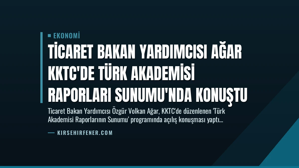 Ticaret Bakan Yardımcısı Ağar KKTC’de Türk Akademisi Raporları Sunumu’nda Konuştu