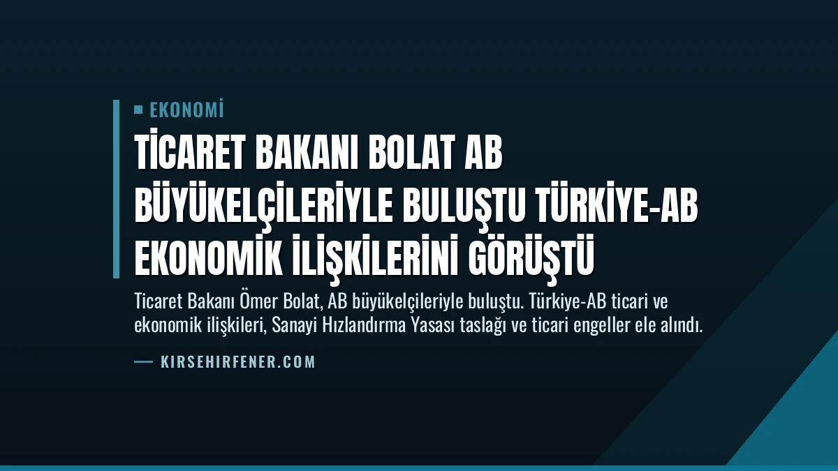 Ticaret Bakanı Bolat AB Büyükelçileriyle Buluştu Türkiye-AB Ekonomik İlişkilerini Görüştü