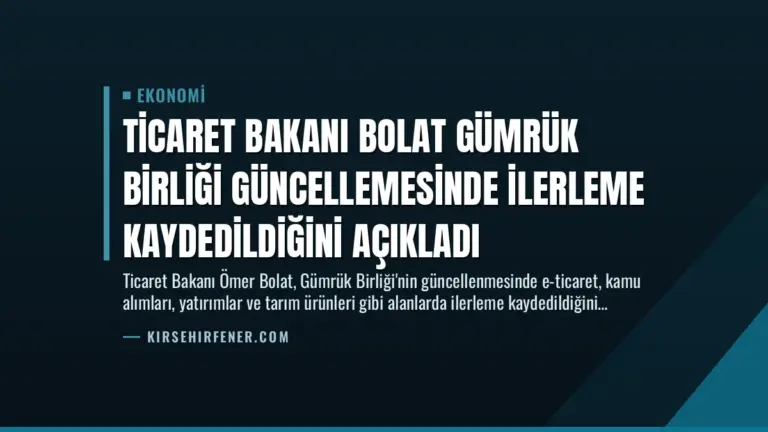 Ticaret Bakanı Bolat Gümrük Birliği Güncellemesinde İlerleme Kaydedildiğini Açıkladı