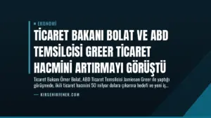 Ticaret Bakanı Bolat ve ABD Temsilcisi Greer Ticaret Hacmini Artırmayı Görüştü