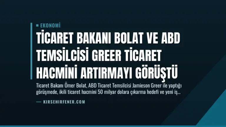 Ticaret Bakanı Bolat ve ABD Temsilcisi Greer Ticaret Hacmini Artırmayı Görüştü