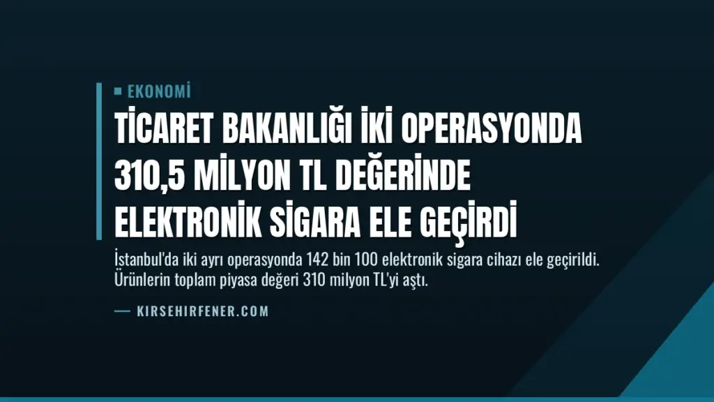 Ticaret Bakanlığı İki Operasyonda 310,5 Milyon TL Değerinde Elektronik Sigara Ele Geçirdi