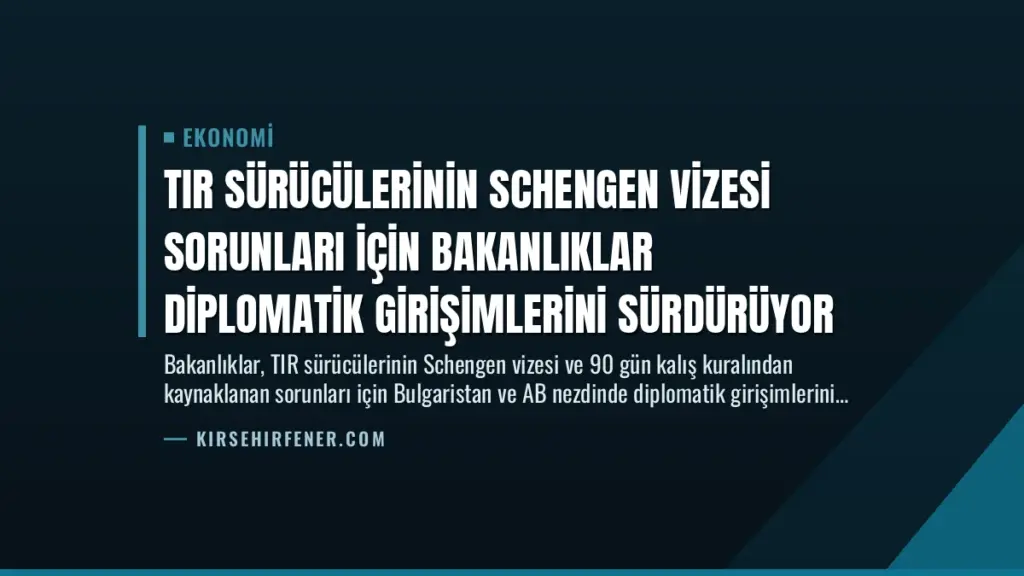 TIR Sürücülerinin Schengen Vizesi Sorunları İçin Bakanlıklar Diplomatik Girişimlerini Sürdürüyor