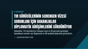 TIR Sürücülerinin Schengen Vizesi Sorunları İçin Bakanlıklar Diplomatik Girişimlerini Sürdürüyor