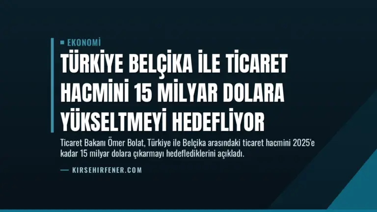 Türkiye Belçika ile Ticaret Hacmini 15 Milyar Dolara Yükseltmeyi Hedefliyor