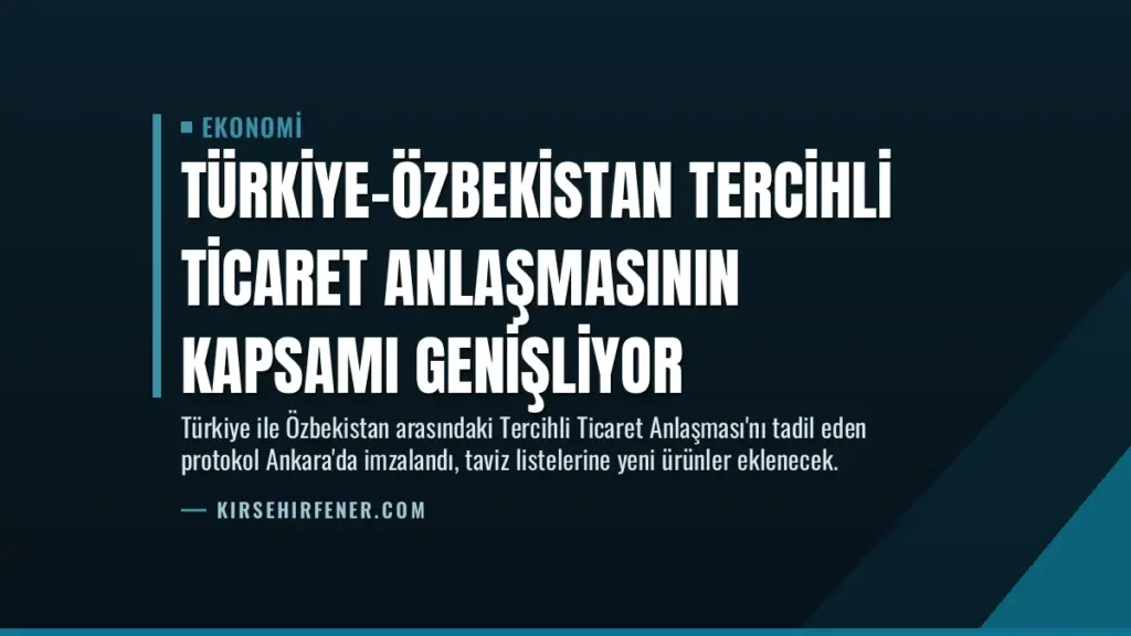 Türkiye-Özbekistan Tercihli Ticaret Anlaşmasının Kapsamı Genişliyor