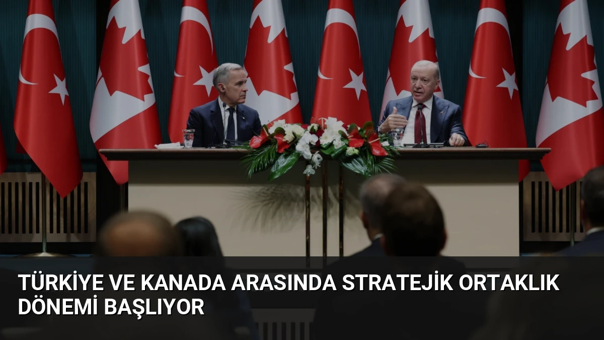 Türkiye ve Kanada Arasında Stratejik Ortaklık Dönemi Başlıyor